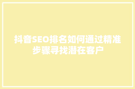 抖音SEO排名如何通过精准步骤寻找潜在客户