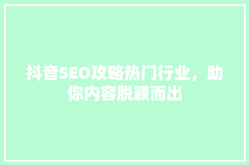 抖音SEO攻略热门行业，助你内容脱颖而出