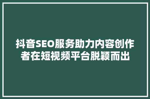 抖音SEO服务助力内容创作者在短视频平台脱颖而出
