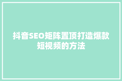 抖音SEO矩阵置顶打造爆款短视频的方法
