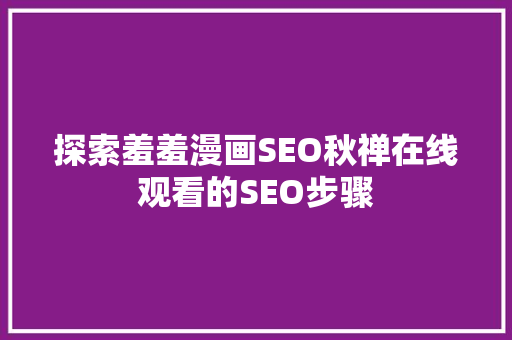探索羞羞漫画SEO秋禅在线观看的SEO步骤
