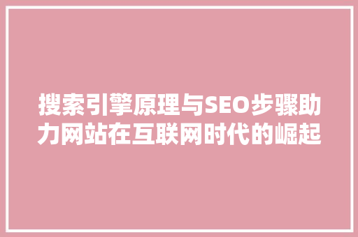 搜索引擎原理与SEO步骤助力网站在互联网时代的崛起
