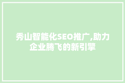 秀山智能化SEO推广,助力企业腾飞的新引擎