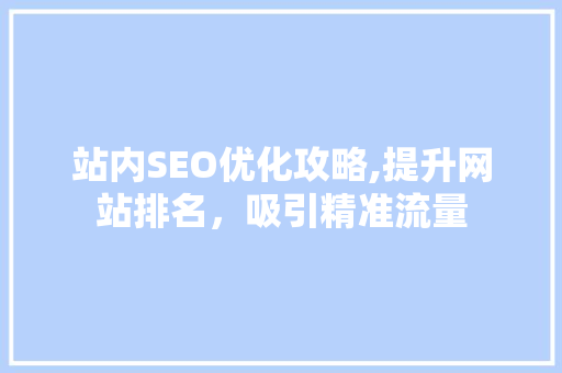 站内SEO优化攻略,提升网站排名，吸引精准流量
