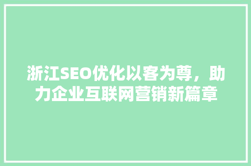 浙江SEO优化以客为尊，助力企业互联网营销新篇章