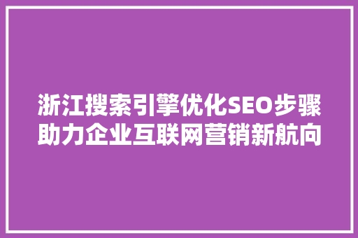 浙江搜索引擎优化SEO步骤助力企业互联网营销新航向