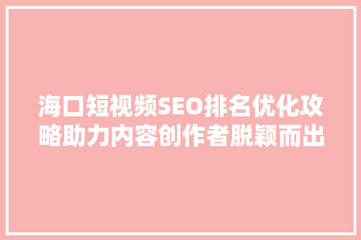 海口短视频SEO排名优化攻略助力内容创作者脱颖而出