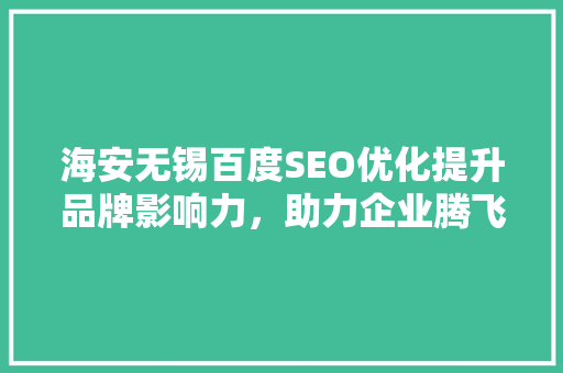 海安无锡百度SEO优化提升品牌影响力，助力企业腾飞