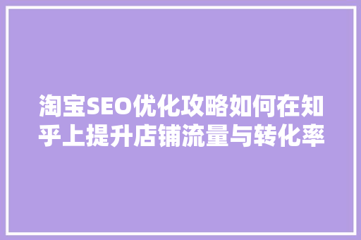 淘宝SEO优化攻略如何在知乎上提升店铺流量与转化率
