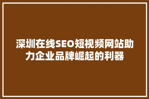 深圳在线SEO短视频网站助力企业品牌崛起的利器