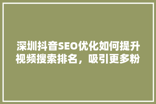 深圳抖音SEO优化如何提升视频搜索排名，吸引更多粉丝