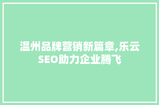 温州品牌营销新篇章,乐云SEO助力企业腾飞