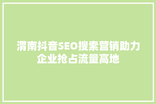 渭南抖音SEO搜索营销助力企业抢占流量高地