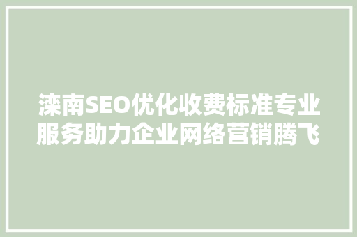 滦南SEO优化收费标准专业服务助力企业网络营销腾飞