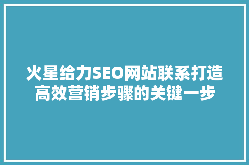 火星给力SEO网站联系打造高效营销步骤的关键一步