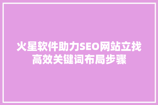 火星软件助力SEO网站立找高效关键词布局步骤