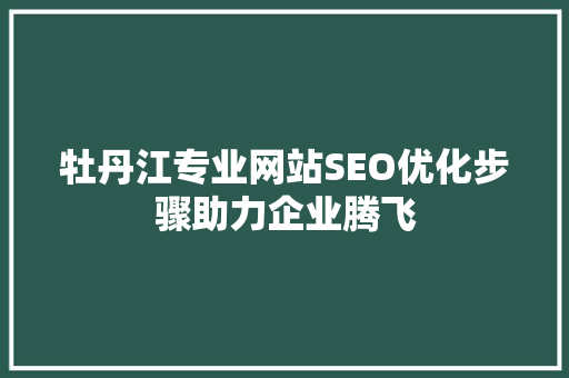 牡丹江专业网站SEO优化步骤助力企业腾飞