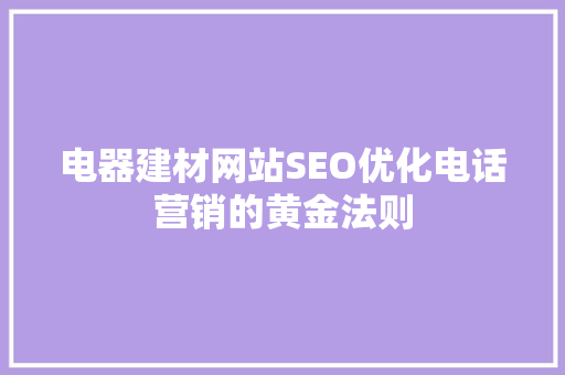 电器建材网站SEO优化电话营销的黄金法则