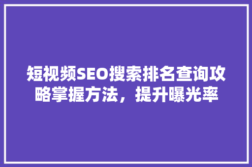 短视频SEO搜索排名查询攻略掌握方法，提升曝光率