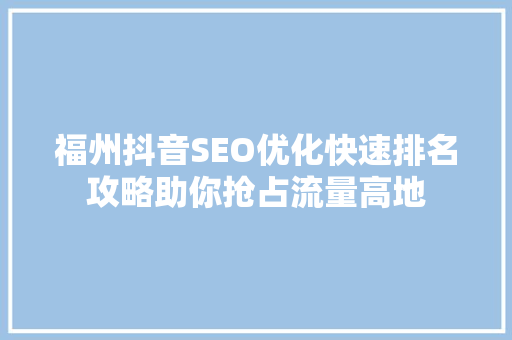 福州抖音SEO优化快速排名攻略助你抢占流量高地