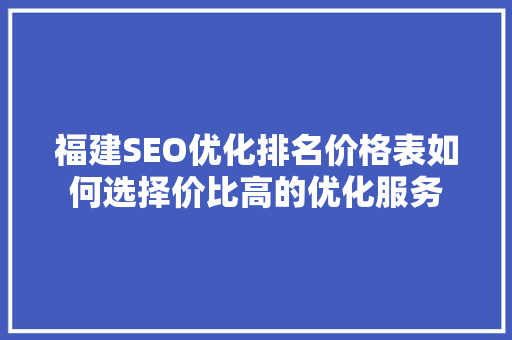 福建SEO优化排名价格表如何选择价比高的优化服务