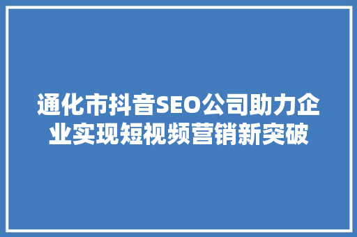 通化市抖音SEO公司助力企业实现短视频营销新突破