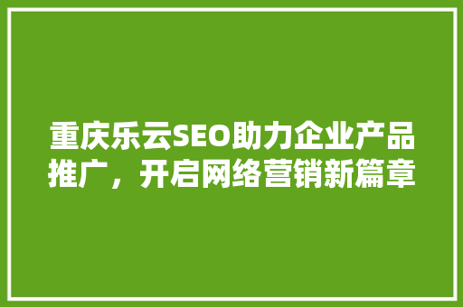 重庆乐云SEO助力企业产品推广，开启网络营销新篇章