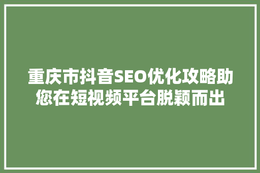重庆市抖音SEO优化攻略助您在短视频平台脱颖而出