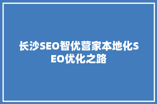 长沙SEO智优营家本地化SEO优化之路