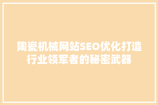陶瓷机械网站SEO优化打造行业领军者的秘密武器