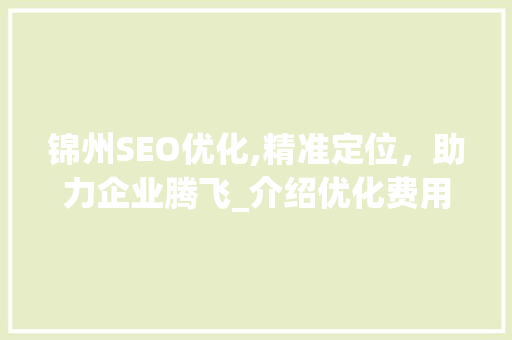 锦州SEO优化,精准定位，助力企业腾飞_介绍优化费用与价值