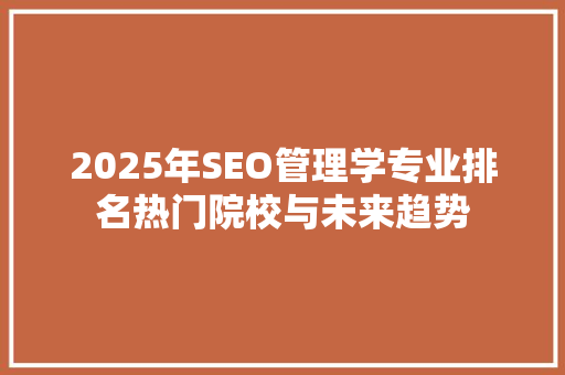 2025年SEO管理学专业排名热门院校与未来趋势