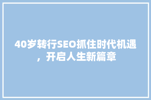 40岁转行SEO抓住时代机遇，开启人生新篇章