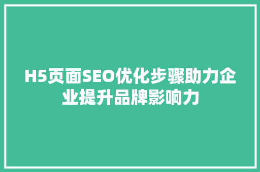 H5页面SEO优化步骤助力企业提升品牌影响力
