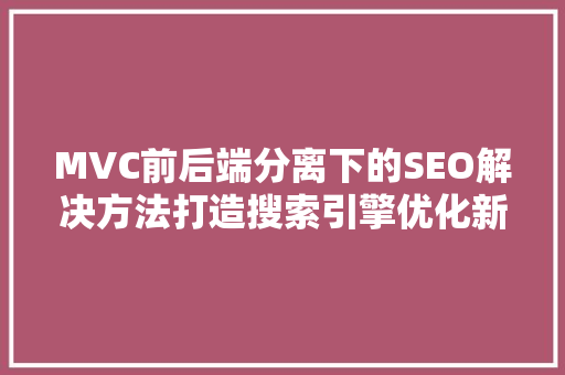 MVC前后端分离下的SEO解决方法打造搜索引擎优化新步骤