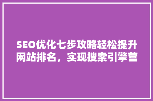 SEO优化七步攻略轻松提升网站排名，实现搜索引擎营销