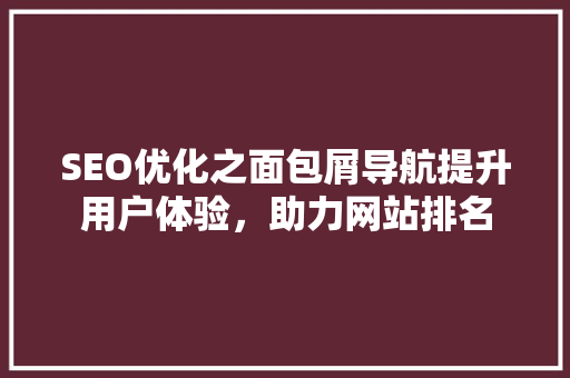SEO优化之面包屑导航提升用户体验，助力网站排名