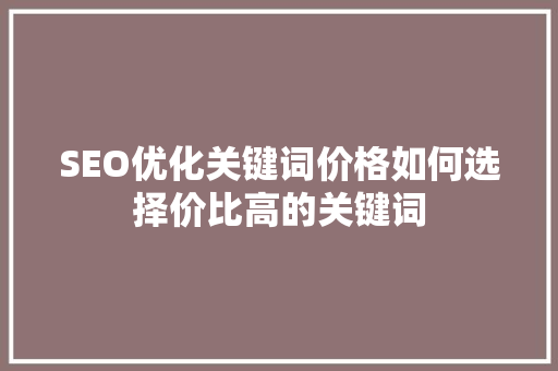 SEO优化关键词价格如何选择价比高的关键词
