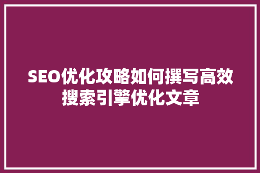 SEO优化攻略如何撰写高效搜索引擎优化文章