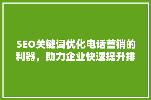 SEO关键词优化电话营销的利器，助力企业快速提升排名