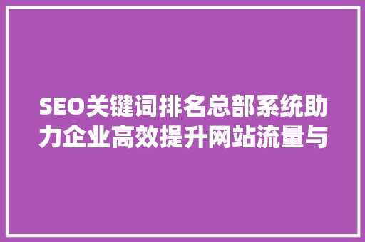SEO关键词排名总部系统助力企业高效提升网站流量与转化率