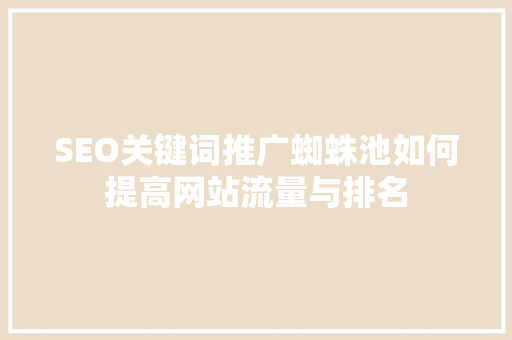 SEO关键词推广蜘蛛池如何提高网站流量与排名
