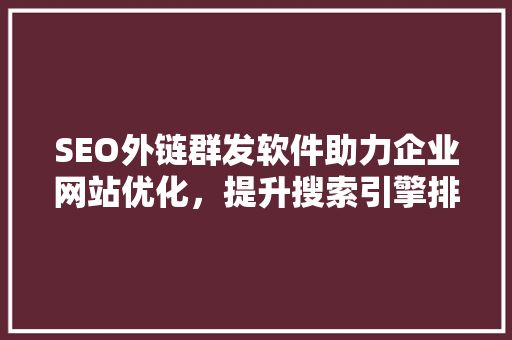 SEO外链群发软件助力企业网站优化，提升搜索引擎排名