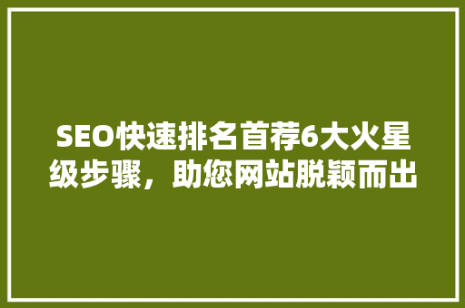 SEO快速排名首荐6大火星级步骤，助您网站脱颖而出
