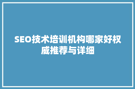 SEO技术培训机构哪家好权威推荐与详细