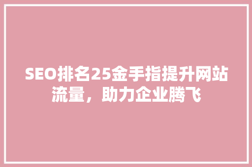 SEO排名25金手指提升网站流量，助力企业腾飞