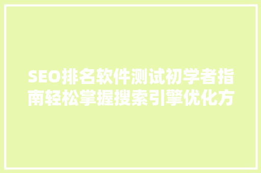 SEO排名软件测试初学者指南轻松掌握搜索引擎优化方法