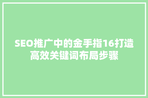 SEO推广中的金手指16打造高效关键词布局步骤
