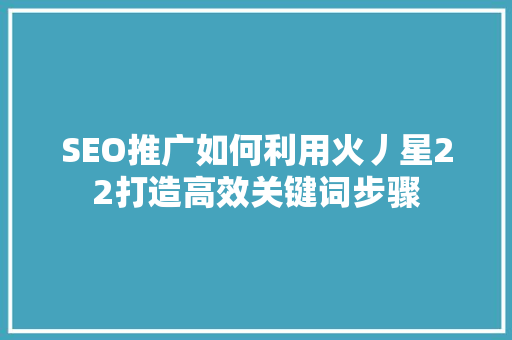 SEO推广如何利用火丿星22打造高效关键词步骤