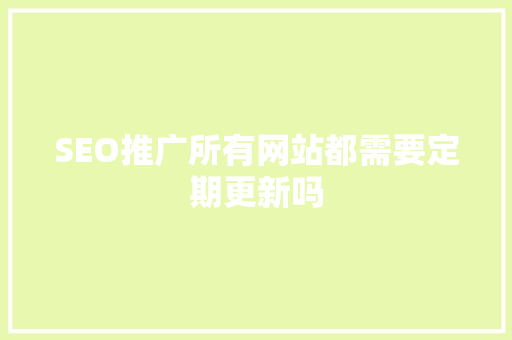 SEO推广所有网站都需要定期更新吗